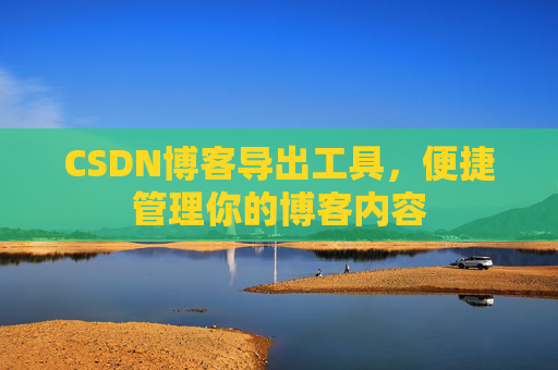 CSDN博客导出工具，便捷管理你的博客内容